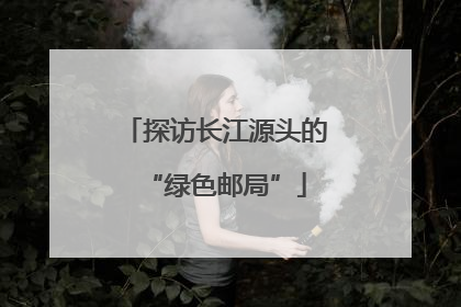 探访长江源头的“绿色邮局”