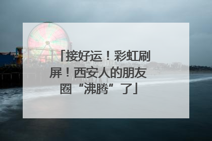 接好运！彩虹刷屏！西安人的朋友圈“沸腾”了