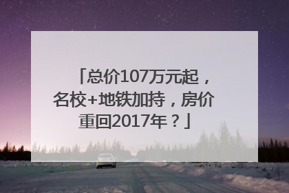 总价107万元起，名校+地铁加持，房价重回2017年？
