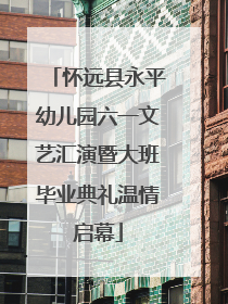 怀远县永平幼儿园六一文艺汇演暨大班毕业典礼温情启幕