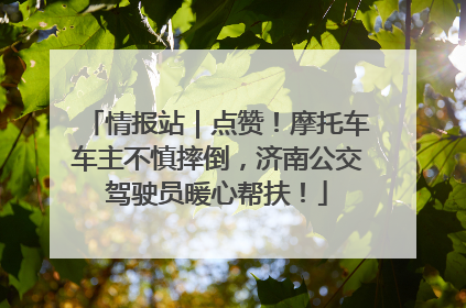 情报站｜点赞！摩托车车主不慎摔倒，济南公交驾驶员暖心帮扶！