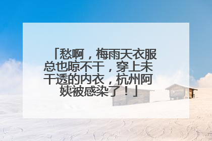 愁啊，梅雨天衣服总也晾不干，穿上未干透的内衣，杭州阿姨被感染了！