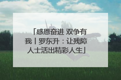 感恩奋进 双争有我丨罗东升：让残障人士活出精彩人生