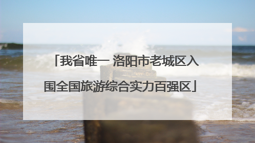 我省唯一 洛阳市老城区入围全国旅游综合实力百强区