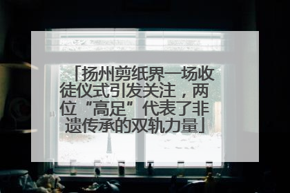 扬州剪纸界一场收徒仪式引发关注，两位“高足”代表了非遗传承的双轨力量