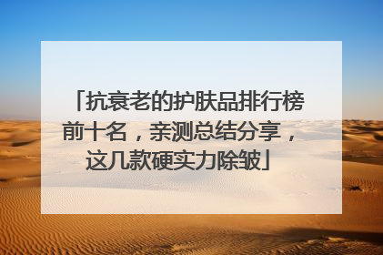 抗衰老的护肤品排行榜前十名，亲测总结分享，这几款硬实力除皱