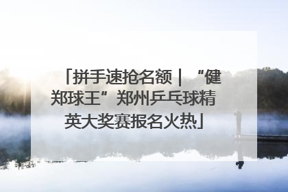 拼手速抢名额｜“健郑球王”郑州乒乓球精英大奖赛报名火热