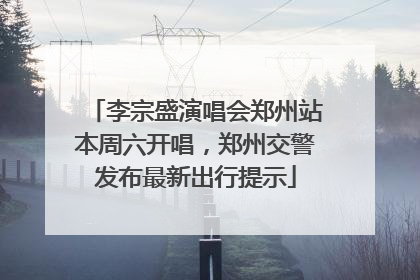 李宗盛演唱会郑州站本周六开唱，郑州交警发布最新出行提示