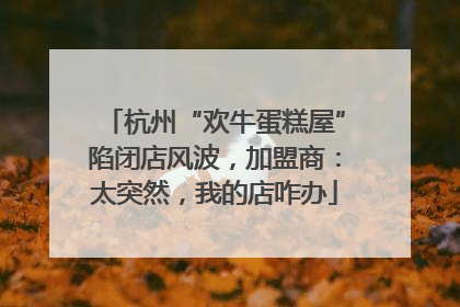 杭州“欢牛蛋糕屋”陷闭店风波，加盟商：太突然，我的店咋办