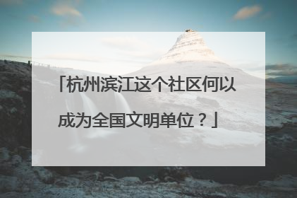 杭州滨江这个社区何以成为全国文明单位？