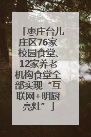 枣庄台儿庄区76家校园食堂、12家养老机构食堂全部实现“互联网+明厨亮灶”