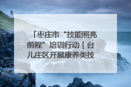 枣庄市“技能照亮前程”培训行动｜台儿庄区开展康养类技能进校园活动
