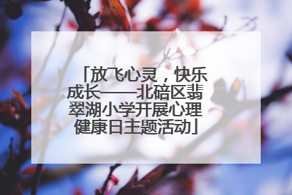 放飞心灵，快乐成长——北碚区翡翠湖小学开展心理健康日主题活动