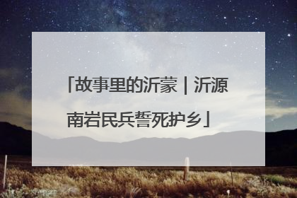 故事里的沂蒙｜沂源南岩民兵誓死护乡