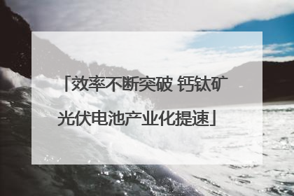 效率不断突破 钙钛矿光伏电池产业化提速