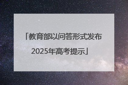 教育部以问答形式发布2025年高考提示