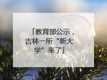 教育部公示，吉林一所“新大学”来了