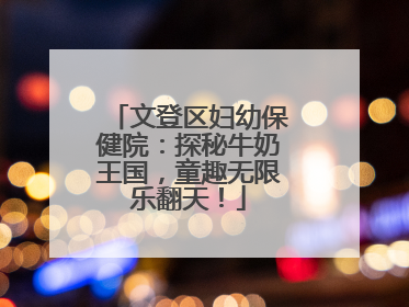 文登区妇幼保健院：探秘牛奶王国，童趣无限乐翻天！