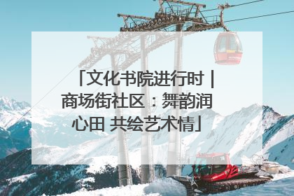 文化书院进行时｜商场街社区：舞韵润心田 共绘艺术情