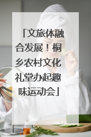 文旅体融合发展！桐乡农村文化礼堂办起趣味运动会