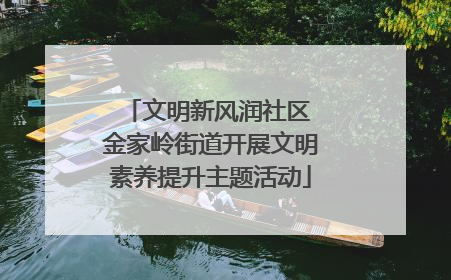 文明新风润社区 金家岭街道开展文明素养提升主题活动