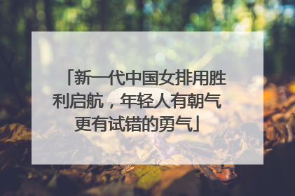 新一代中国女排用胜利启航，年轻人有朝气更有试错的勇气