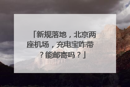 新规落地，北京两座机场，充电宝咋带？能邮寄吗？