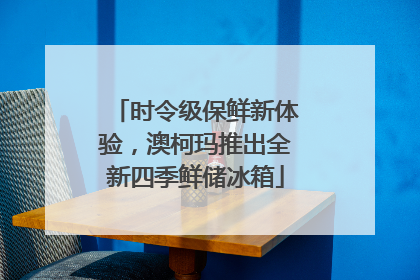 时令级保鲜新体验，澳柯玛推出全新四季鲜储冰箱