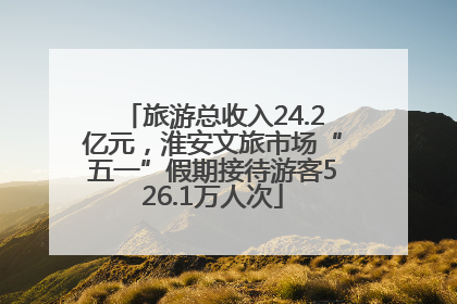 旅游总收入24.2亿元，淮安文旅市场“五一”假期接待游客526.1万人次