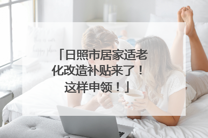 日照市居家适老化改造补贴来了！这样申领！