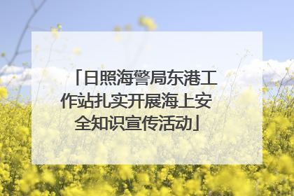 日照海警局东港工作站扎实开展海上安全知识宣传活动