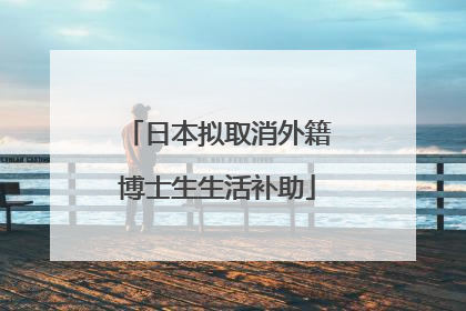 日本拟取消外籍博士生生活补助
