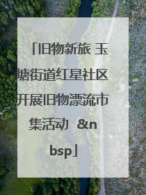 旧物新旅 玉塘街道红星社区开展旧物漂流市集活动   