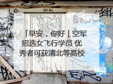 早安，你好｜空军招选女飞行学员 优秀者可获清北等高校“双学籍”