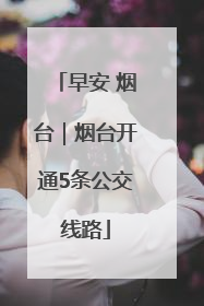 早安 烟台｜烟台开通5条公交线路