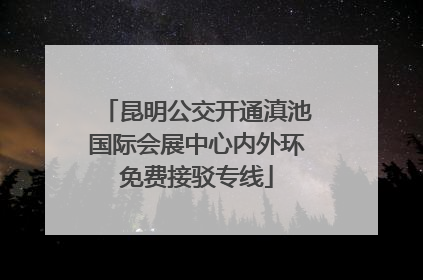 昆明公交开通滇池国际会展中心内外环免费接驳专线