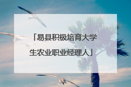 易县积极培育大学生农业职业经理人