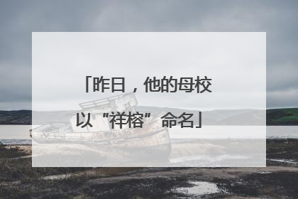 昨日，他的母校以“祥榕”命名