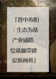晋中寿阳：生态为基产业铺路 绘就廊带建设新画卷