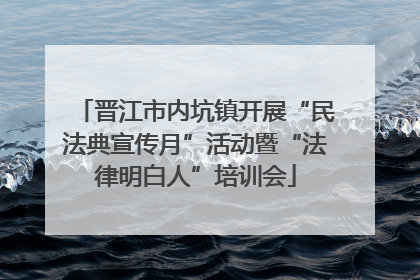 晋江市内坑镇开展“民法典宣传月”活动暨“法律明白人”培训会