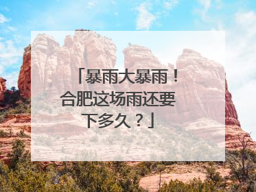 暴雨大暴雨！合肥这场雨还要下多久？