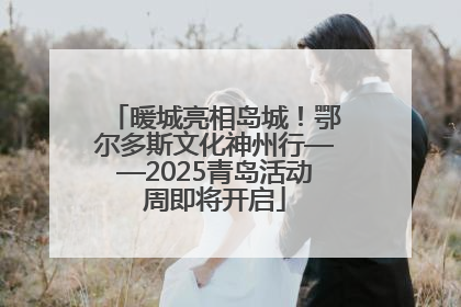 暖城亮相岛城！鄂尔多斯文化神州行——2025青岛活动周即将开启