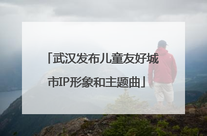 武汉发布儿童友好城市IP形象和主题曲
