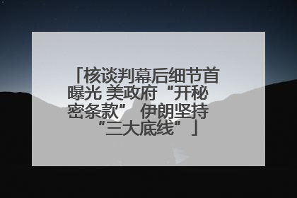 核谈判幕后细节首曝光 美政府“开秘密条款” 伊朗坚持“三大底线”