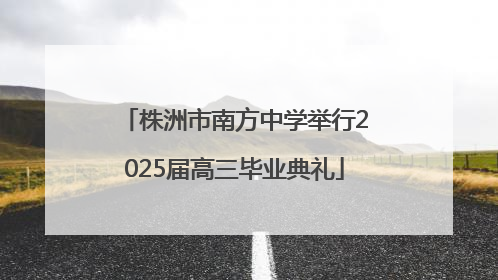 株洲市南方中学举行2025届高三毕业典礼