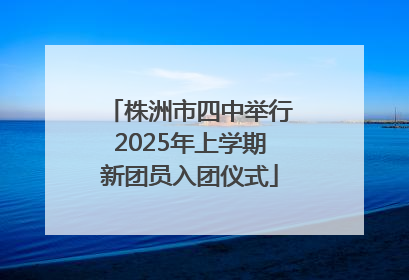 株洲市四中举行2025年上学期新团员入团仪式