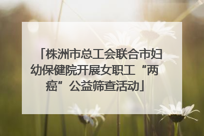 株洲市总工会联合市妇幼保健院开展女职工“两癌”公益筛查活动