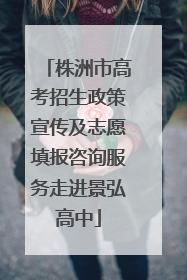 株洲市高考招生政策宣传及志愿填报咨询服务走进景弘高中