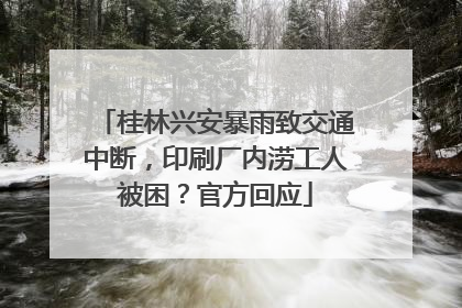 桂林兴安暴雨致交通中断，印刷厂内涝工人被困？官方回应