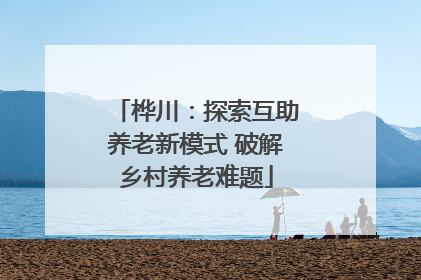 桦川：探索互助养老新模式 破解乡村养老难题